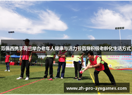 范佩西携手荷兰举办老年人健康与活力节倡导积极老龄化生活方式