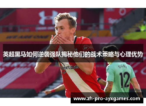 英超黑马如何逆袭强队揭秘他们的战术策略与心理优势