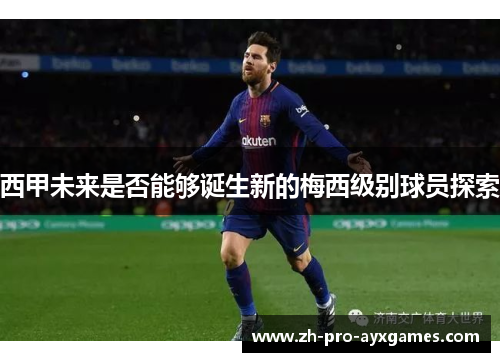 西甲未来是否能够诞生新的梅西级别球员探索