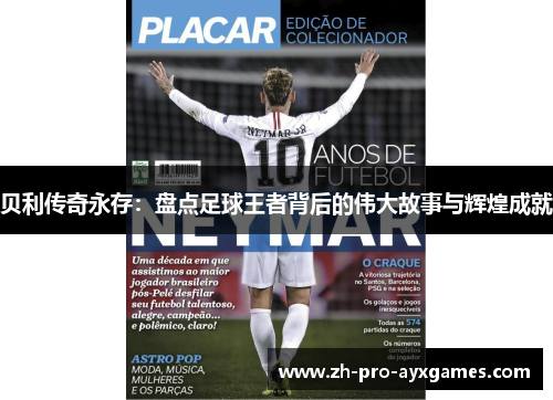 贝利传奇永存：盘点足球王者背后的伟大故事与辉煌成就