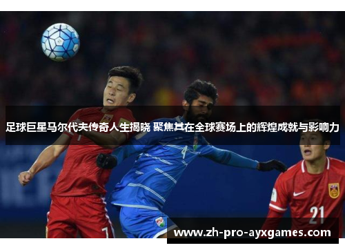 足球巨星马尔代夫传奇人生揭晓 聚焦其在全球赛场上的辉煌成就与影响力
