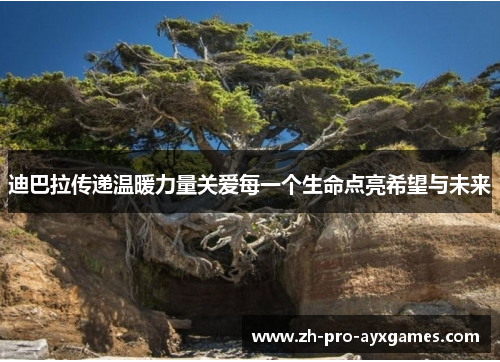 迪巴拉传递温暖力量关爱每一个生命点亮希望与未来