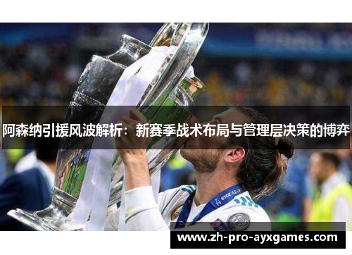 阿森纳引援风波解析：新赛季战术布局与管理层决策的博弈