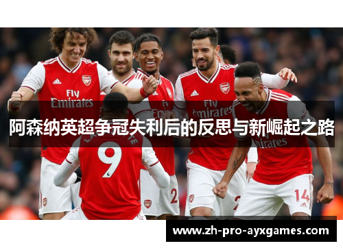 阿森纳英超争冠失利后的反思与新崛起之路