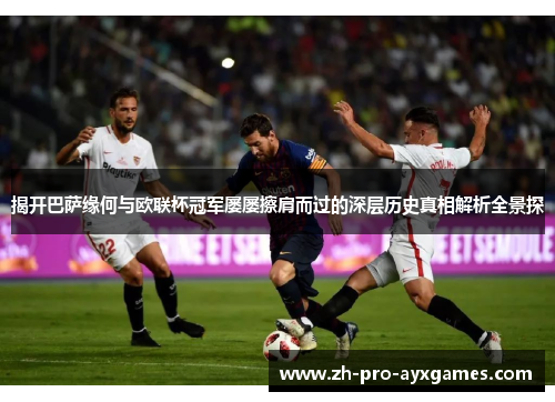 揭开巴萨缘何与欧联杯冠军屡屡擦肩而过的深层历史真相解析全景探