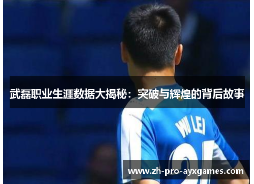 武磊职业生涯数据大揭秘：突破与辉煌的背后故事