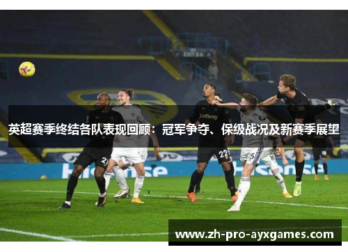英超赛季终结各队表现回顾：冠军争夺、保级战况及新赛季展望