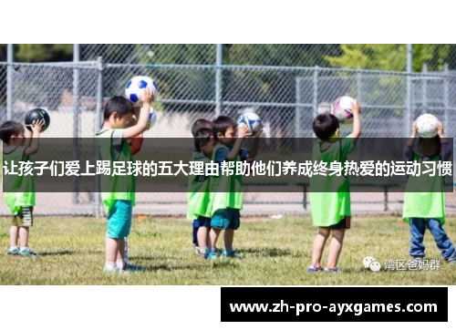 让孩子们爱上踢足球的五大理由帮助他们养成终身热爱的运动习惯