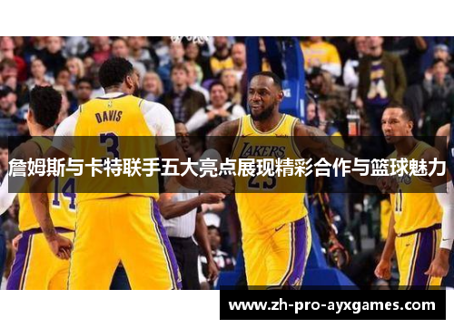 詹姆斯与卡特联手五大亮点展现精彩合作与篮球魅力