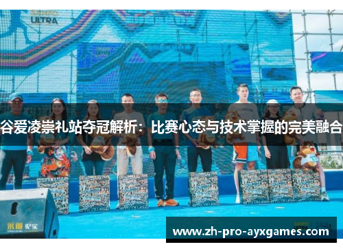 谷爱凌崇礼站夺冠解析：比赛心态与技术掌握的完美融合