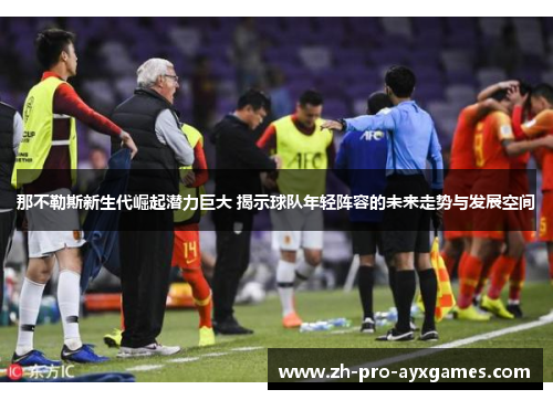 那不勒斯新生代崛起潜力巨大 揭示球队年轻阵容的未来走势与发展空间