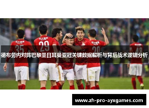 德布劳内对阵巴黎圣日耳曼亚冠关键数据解析与背后战术逻辑分析