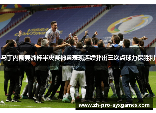 马丁内斯美洲杯半决赛神勇表现连续扑出三次点球力保胜利