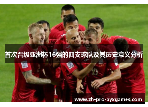 首次晋级亚洲杯16强的四支球队及其历史意义分析