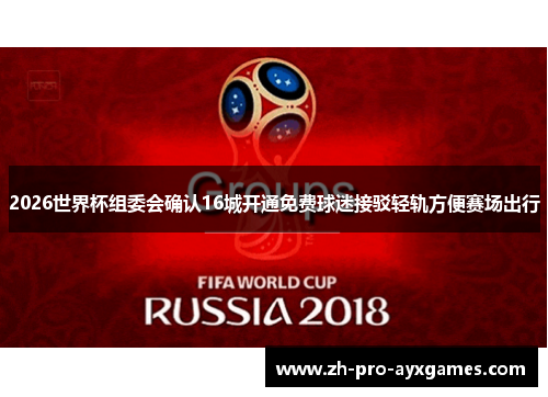 2026世界杯组委会确认16城开通免费球迷接驳轻轨方便赛场出行