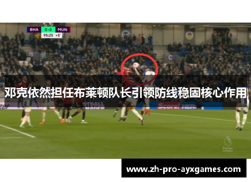 邓克依然担任布莱顿队长引领防线稳固核心作用